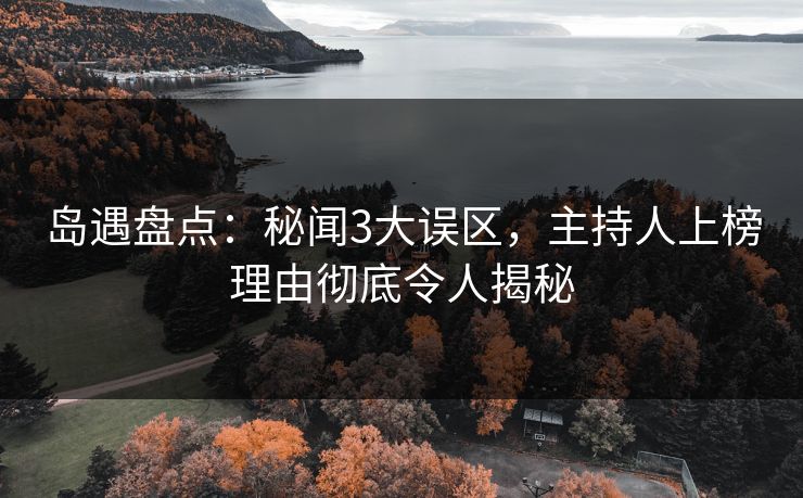 岛遇盘点:秘闻3大误区,主持人上榜理由彻底令人揭秘