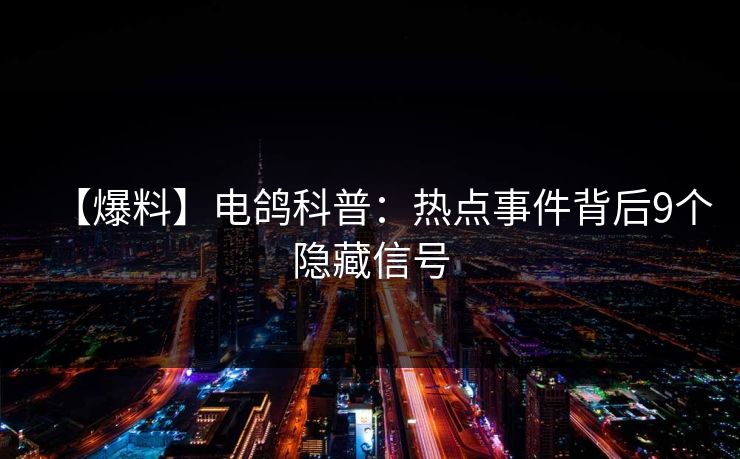 【爆料】电鸽科普:热点事件背后9个隐藏信号