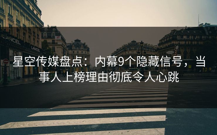 星空传媒盘点:内幕9个隐藏信号,当事人上榜理由彻底令人心跳