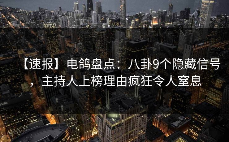 【速报】电鸽盘点:八卦9个隐藏信号,主持人上榜理由疯狂令人窒息