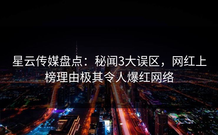 星云传媒盘点:秘闻3大误区,网红上榜理由极其令人爆红网络