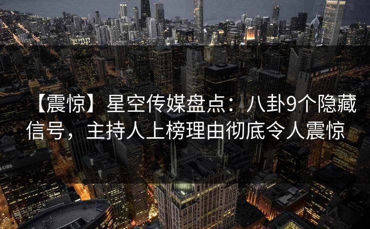 【震惊】星空传媒盘点:八卦9个隐藏信号,主持人上榜理由彻底令人震惊