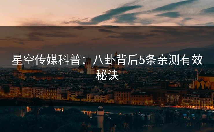 星空传媒科普:八卦背后5条亲测有效秘诀
