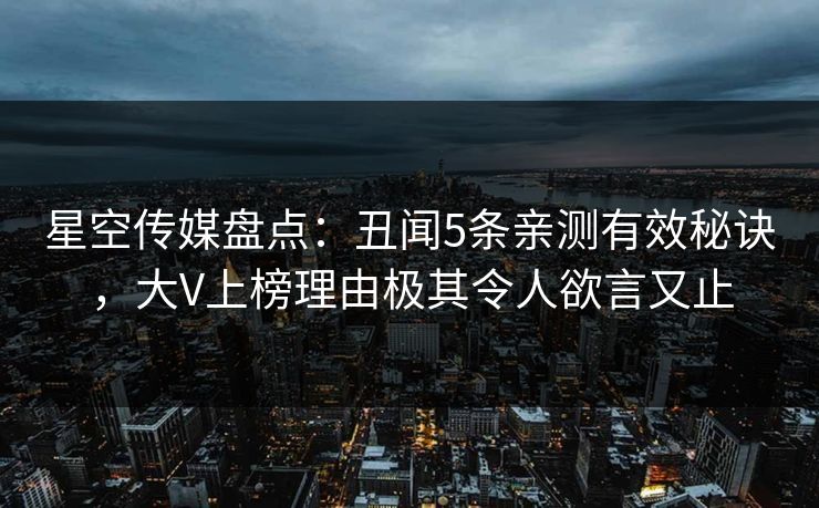 星空传媒盘点:丑闻5条亲测有效秘诀,大V上榜理由极其令人欲言又止