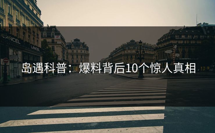 岛遇科普:爆料背后10个惊人真相