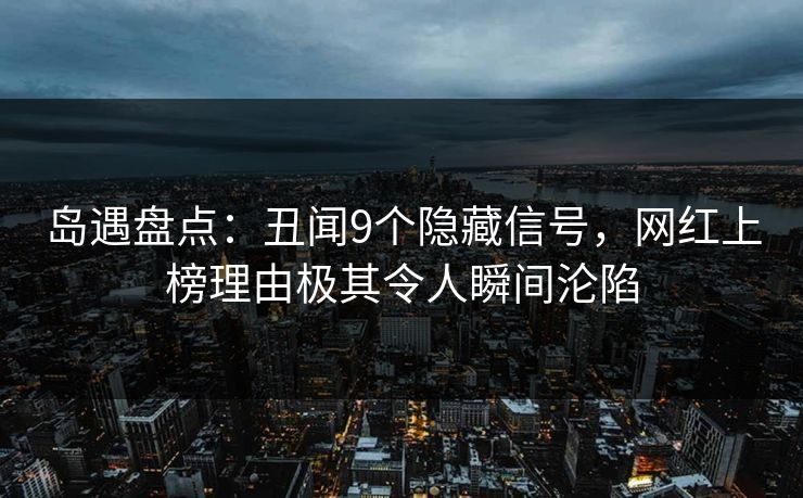 岛遇盘点:丑闻9个隐藏信号,网红上榜理由极其令人瞬间沦陷