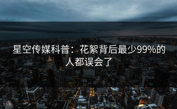 星空传媒科普:花絮背后最少99%的人都误会了