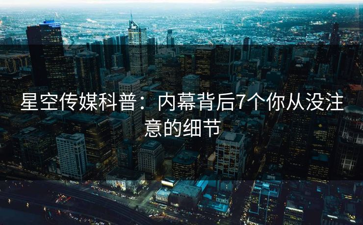 星空传媒科普:内幕背后7个你从没注意的细节