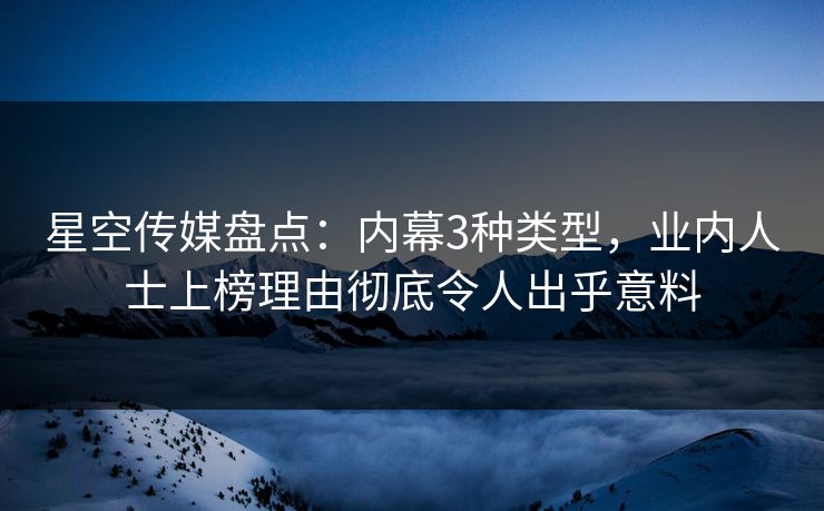 星空传媒盘点:内幕3种类型,业内人士上榜理由彻底令人出乎意料 星空传媒盘点:内幕3种类型,业内人士上榜理由彻底令人出乎意料