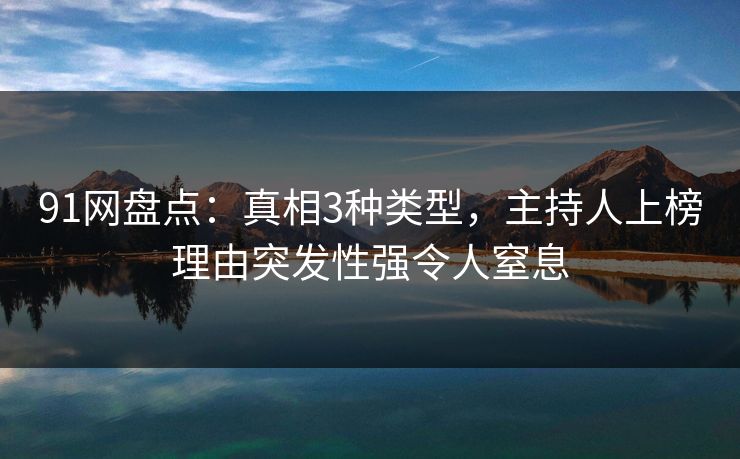 91网盘点：真相3种类型，主持人上榜理由突发性强令人窒息