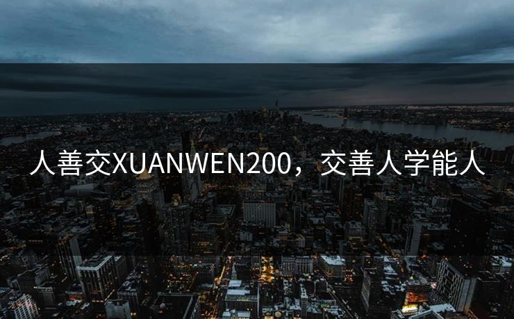 人善交XUANWEN200,交善人学能人 人善交XUANWEN200,交善人学能人