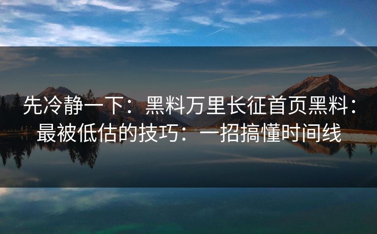 先冷静一下:黑料万里长征首页黑料:最被低估的技巧:一招搞懂时间线 先冷静一下:黑料万里长征首页黑料:最被低估的技巧:一招搞懂时间线